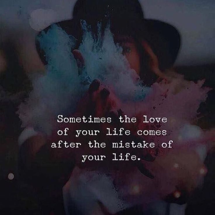 Sometimes the love of your life comes after the mistake of your life.jpeg