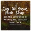 just_like_seasons_people_change_but_the_difference_is_once_gone_seasons_come_back_quotes.jpg