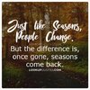 just_like_seasons_people_change_but_the_difference_is_once_gone_seasons_come_back_quotes.jpg just_like_seasons_people_change_but_the_difference_is_once_gone_seasons_come_back_quotes.jpg