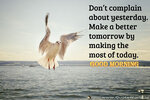 Don’t-complain-about-yesterday.-Make-a-better-tomorrow-by-making-the-most-of-today..jpg