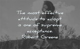 attitude-quotes-the-most-effective-attitude-to-adopt-is-one-of-supreme-acceptance-robert-green...jpg