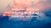 7011235-Wesley-Chu-Quote-Really-Roen-Tan-Do-you-actually-think-pizza-makes~2.jpg