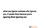 quote-when-you-ignore-someone-who-ignores-you-it-upsets.gif