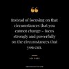 Instead-of-focusing-on-that-circumstances-that-you-cannot-change-–-focus-strongly-and-powerful...jpg