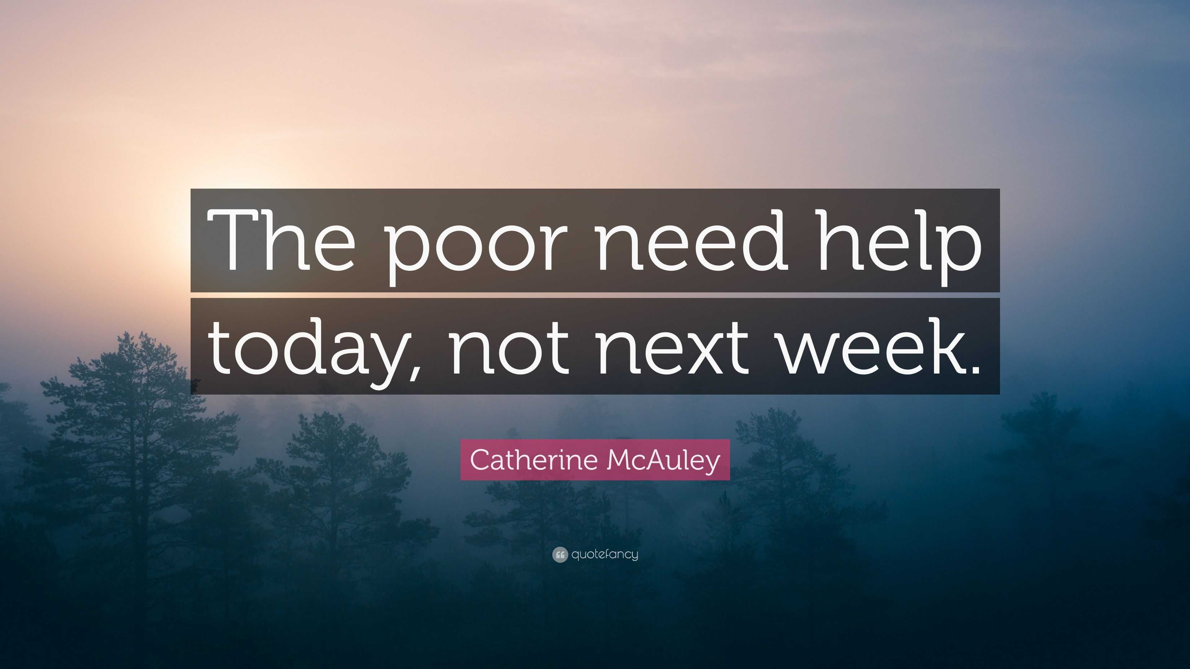 Catherine McAuley Quote: “The poor need help today, not next week ...