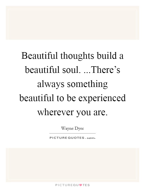 beautiful-thoughts-build-a-beautiful-soul-theres-always-something-beautiful-to-be-experienced-quote-1.jpg