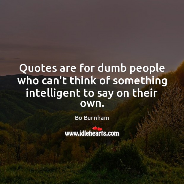 quotes-are-for-dumb-people-who-cant-think-of-something-intelligent-to-say-on-their-own.jpg